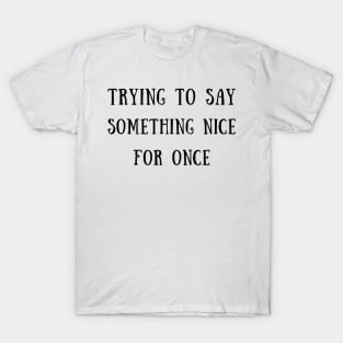 Trying to say something nice for once T-Shirt